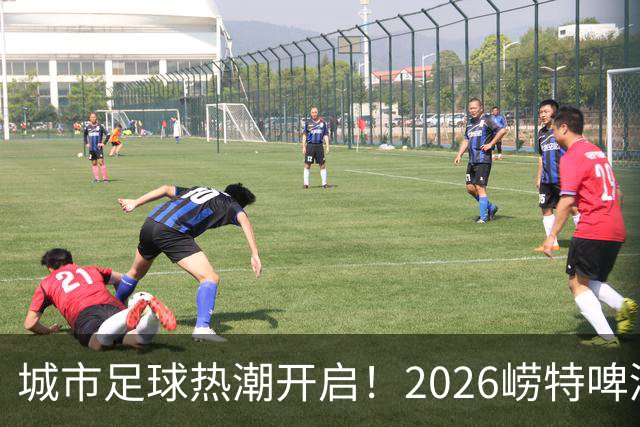 城市足球热潮开启！2026崂特啤酒青岛争霸赛盛大揭幕