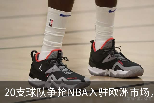 20支球队争抢NBA入驻欧洲市场，报价高达10亿美元